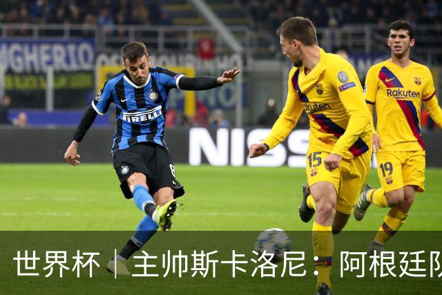 世界杯｜主帅斯卡洛尼：阿根廷队不自大也不自卑