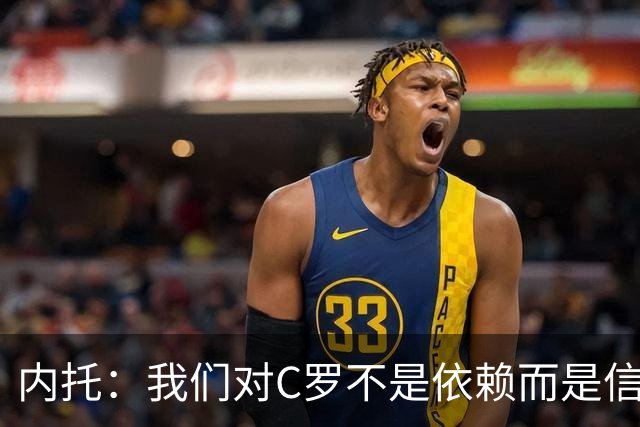 内托：我们对C罗不是依赖而是信任，球传进禁区 他进球概率就很高