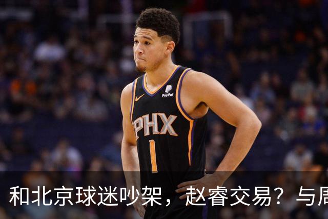 和北京球迷吵架，赵睿交易？与周琦互动，谁留意他表态，去向被曝光
