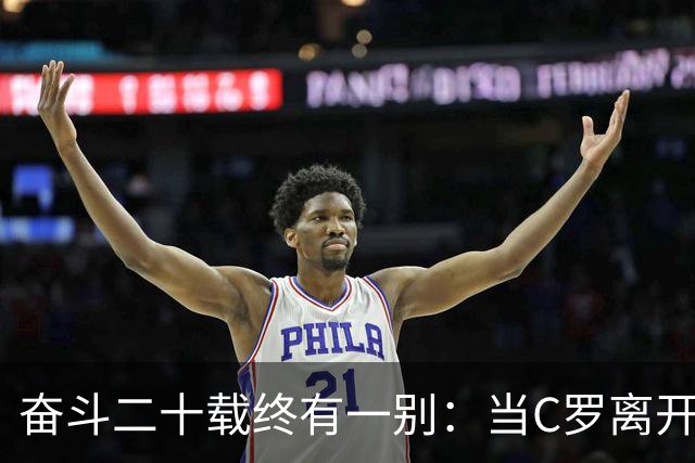 奋斗二十载终有一别：当C罗离开世界杯舞台时，我们应如何告别他