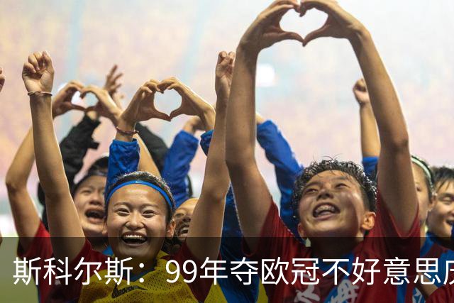 斯科尔斯：99年夺欧冠不好意思庆祝，因为没参加