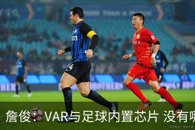 詹俊：VAR与足球内置芯片 没有哪场比赛高科技的介入存在感这么强