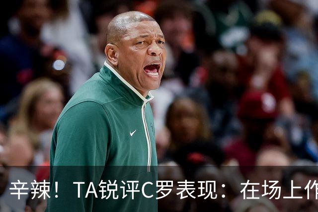 辛辣！TA锐评C罗表现：在场上作用像一缕烟；停赛缺席对球队更好